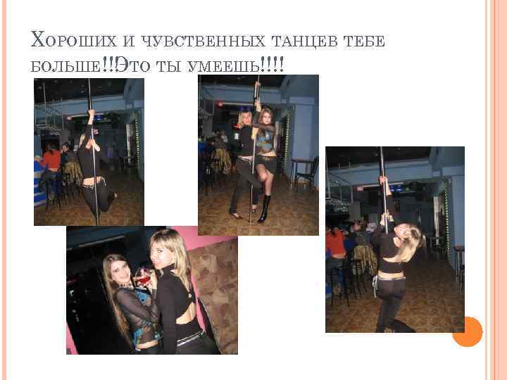 ХОРОШИХ И ЧУВСТВЕННЫХ ТАНЦЕВ ТЕБЕ БОЛЬШЕ!!! ТО ТЫ УМЕЕШЬ!!!! Э 