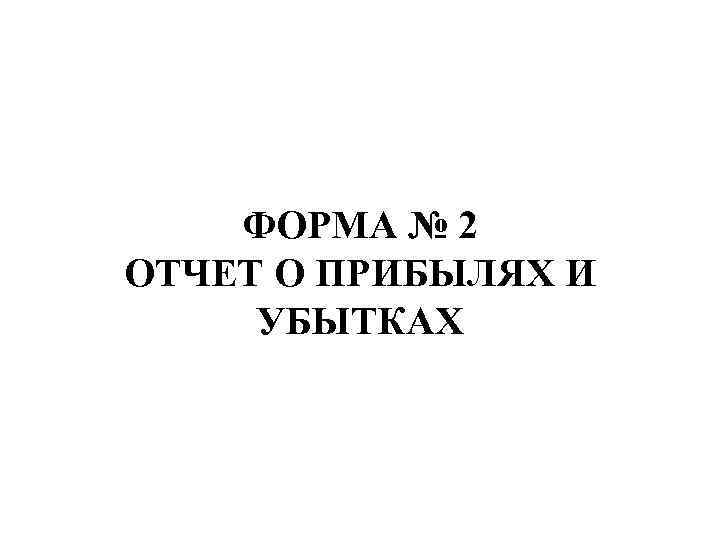 ФОРМА № 2 ОТЧЕТ О ПРИБЫЛЯХ И УБЫТКАХ 