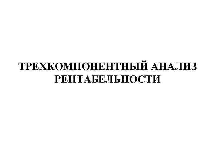 ТРЕХКОМПОНЕНТНЫЙ АНАЛИЗ РЕНТАБЕЛЬНОСТИ 