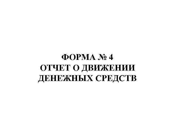 ФОРМА № 4 ОТЧЕТ О ДВИЖЕНИИ ДЕНЕЖНЫХ СРЕДСТВ 