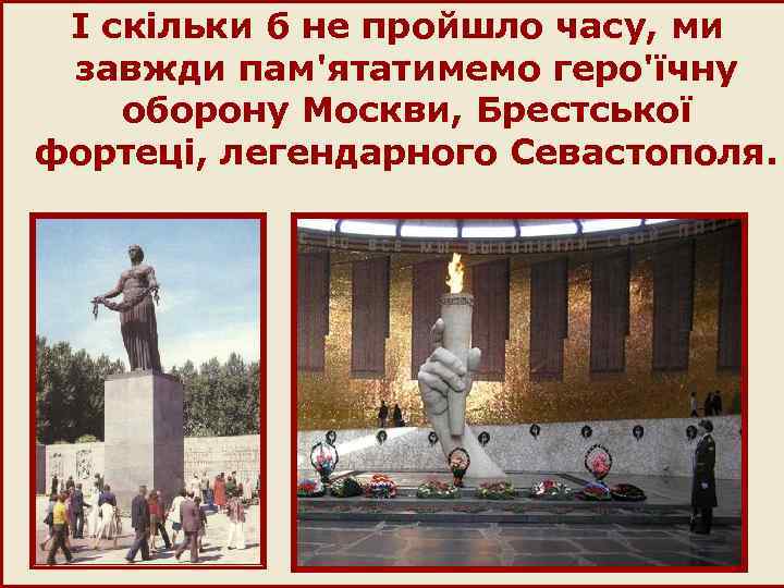  I скільки б не пройшло часу, ми завжди пам'ятатимемо геро'їчну оборону Москви, Брестської