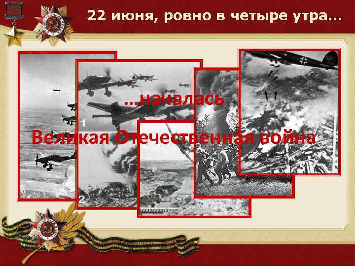 22 июня, ровно в четыре утра… …началась Великая Отечественная война 