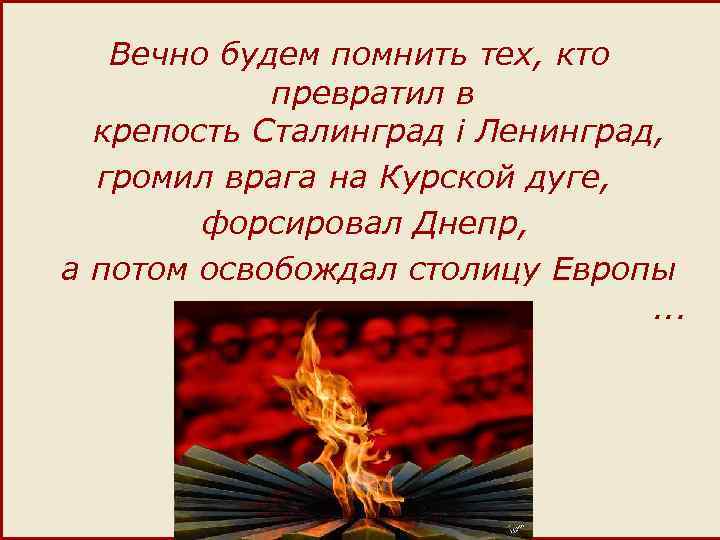 Вечно будем помнить тех, кто превратил в крепость Сталинград i Ленинград, громил врага на