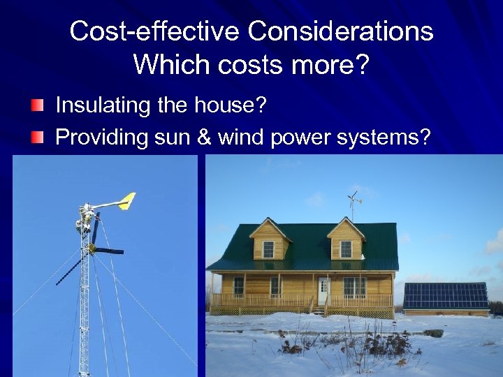 Cost-effective Considerations Which costs more? Insulating the house? Providing sun & wind power systems?