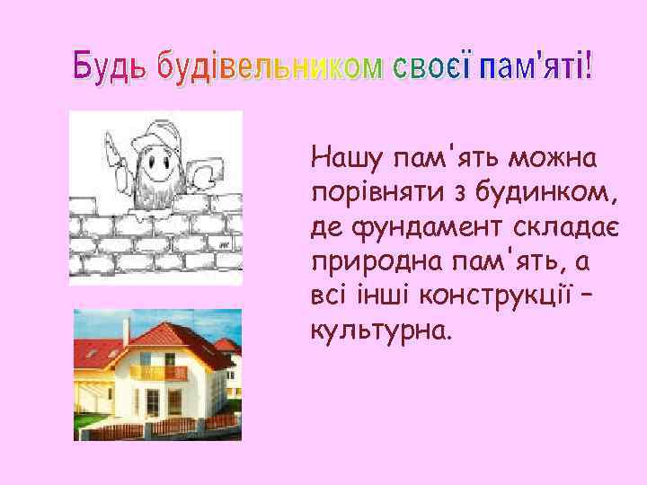 Нашу пам'ять можна порівняти з будинком, де фундамент складає природна пам'ять, а всі інші