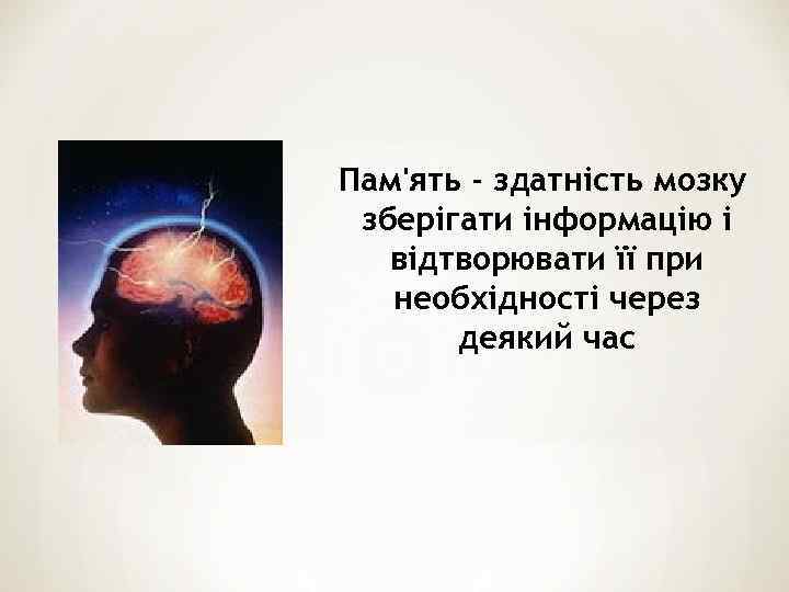  Пам'ять - здатність мозку зберігати інформацію і відтворювати її при необхідності через деякий