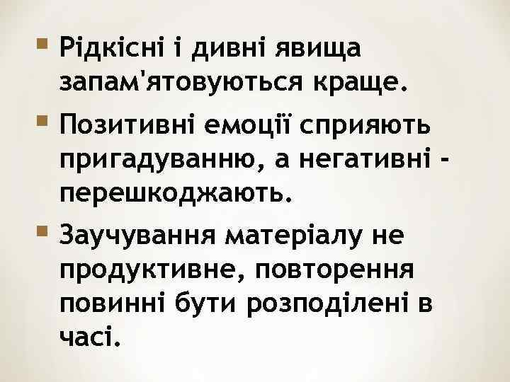 § Рідкісні і дивні явища запам'ятовуються краще. § Позитивні емоції сприяють пригадуванню, а негативні