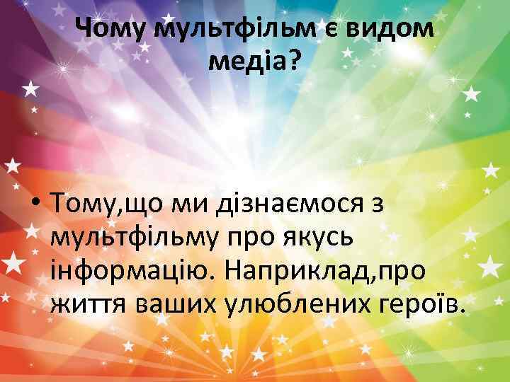 Чому мультфільм є видом медіа? • Тому, що ми дізнаємося з мультфільму про якусь