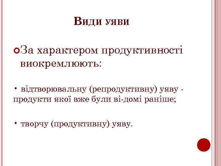 ВИДИ УЯВИ За характером продуктивності виокремлюють: • відтворювальну (репродуктивну) уяву продукти якої вже були