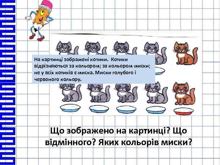 На картинці зображені котики. Котики відрізняються за кольором; за кольором миски; не у всіх