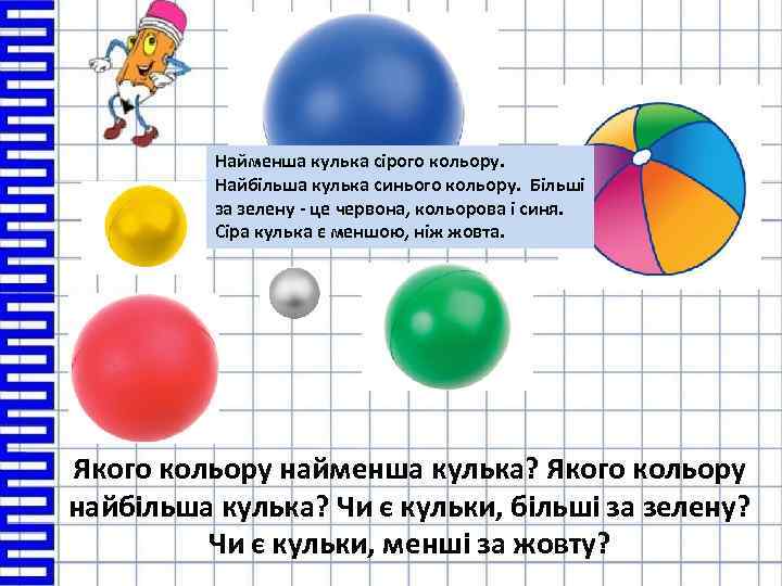 Найменша кулька сірого кольору. Найбільша кулька синього кольору. Більші за зелену - це червона,