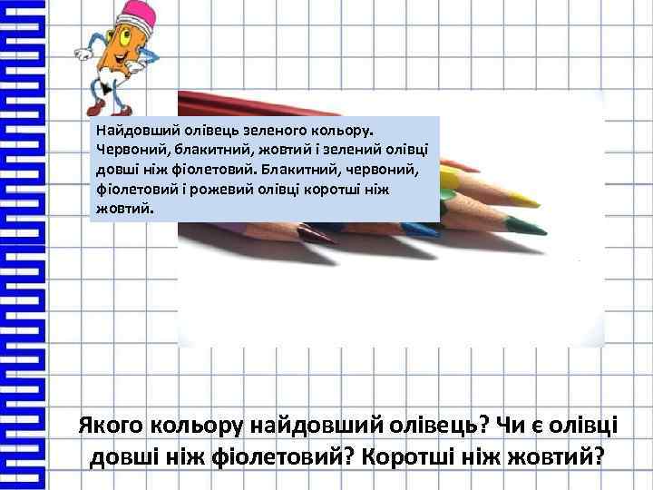 Найдовший олівець зеленого кольору. Червоний, блакитний, жовтий і зелений олівці довші ніж фіолетовий. Блакитний,