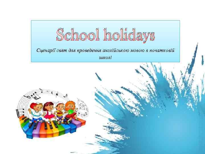 School holidays Сценарії свят для проведення англійською мовою в початковій школі 