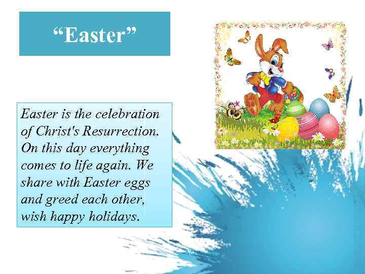 “Easter” Easter is the celebration of Christ's Resurrection. On this day everything comes to