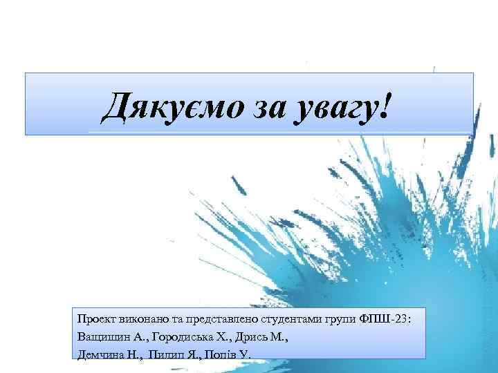 Дякуємо за увагу! Проект виконано та представлено студентами групи ФПШ-23: Ващишин А. , Городиська