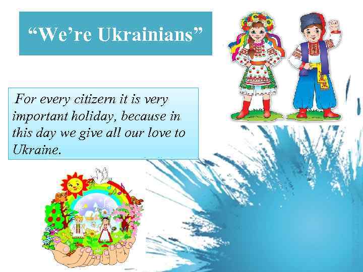 “We’re Ukrainians” For every citizern it is very important holiday, because in this day