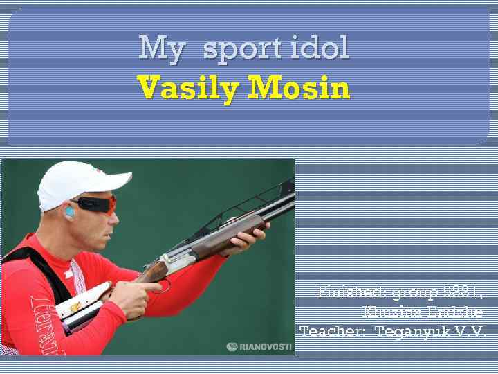 My sport idol Vasily Mosin Finished: group 5331, Khuzina Endzhe Teacher: Teganyuk V. V.