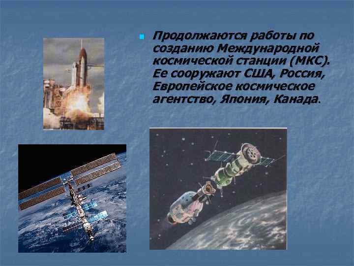 n Продолжаются работы по созданию Международной космической станции (МКС). Ее сооружают США, Россия, Европейское