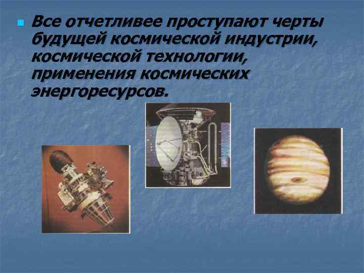 n Все отчетливее проступают черты будущей космической индустрии, космической технологии, применения космических энергоресурсов. 