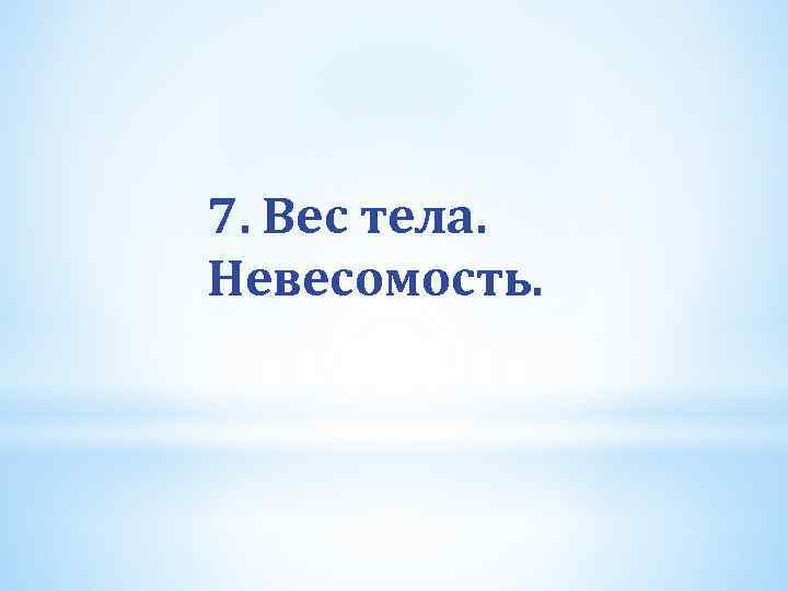 7. Вес тела. Невесомость. 