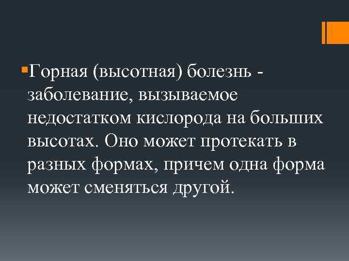 §Горная (высотная) болезнь - заболевание, вызываемое недостатком кислорода на больших высотах. Оно может протекать