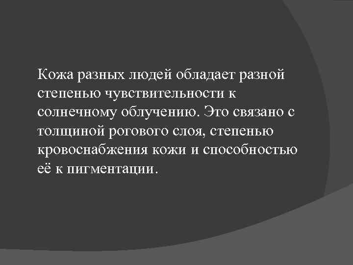 Кожа разных людей обладает разной степенью чувствительности к солнечному облучению. Это связано с толщиной