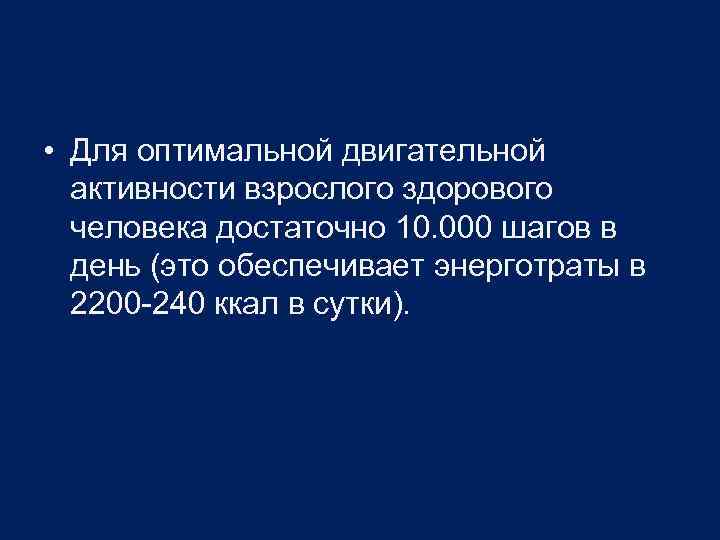  • Для оптимальной двигательной активности взрослого здорового человека достаточно 10. 000 шагов в