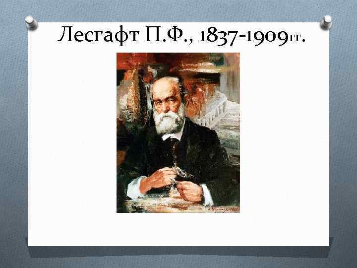 Лесгафт П. Ф. , 1837 -1909 гг. 