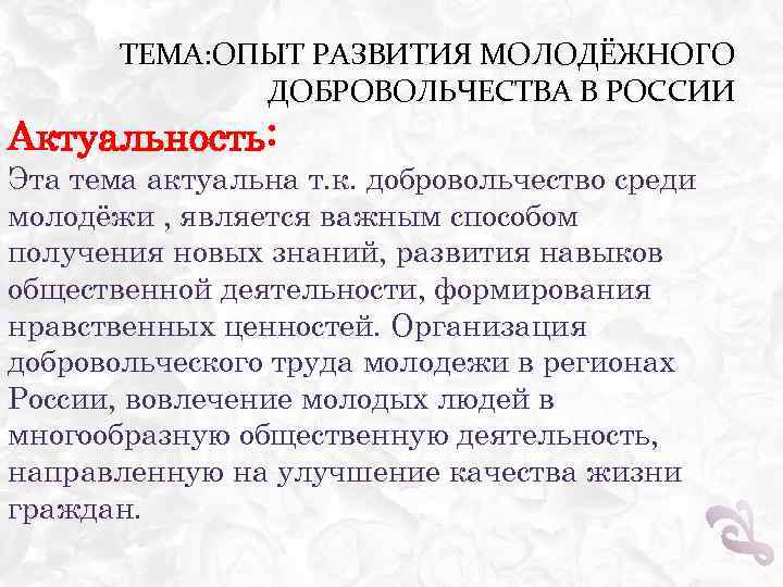 ТЕМА: ОПЫТ РАЗВИТИЯ МОЛОДЁЖНОГО ДОБРОВОЛЬЧЕСТВА В РОССИИ Актуальность: Эта тема актуальна т. к. добровольчество