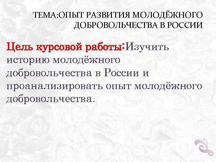 ТЕМА: ОПЫТ РАЗВИТИЯ МОЛОДЁЖНОГО ДОБРОВОЛЬЧЕСТВА В РОССИИ Цель курсовой работы: Изучить историю молодёжного добровольчества