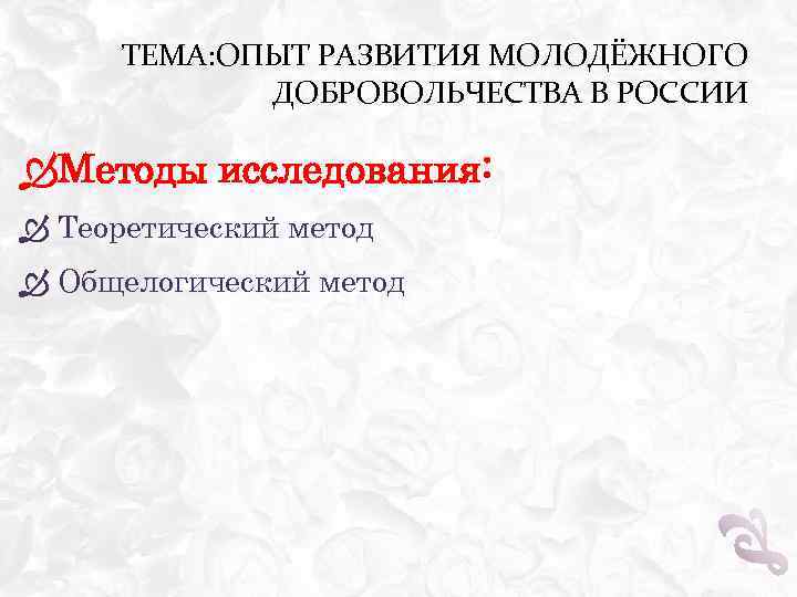 ТЕМА: ОПЫТ РАЗВИТИЯ МОЛОДЁЖНОГО ДОБРОВОЛЬЧЕСТВА В РОССИИ Методы исследования: Теоретический метод Общелогический метод 