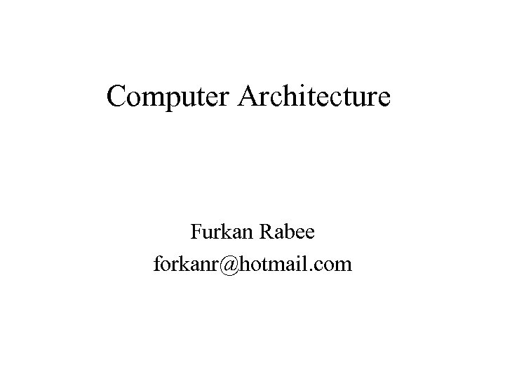 Computer Architecture Furkan Rabee forkanr@hotmail. com 