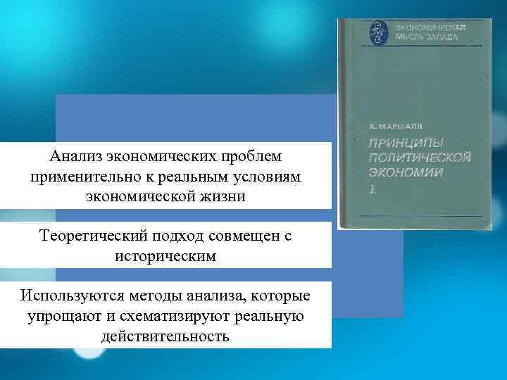 Анализ экономических проблем применительно к реальным условиям экономической жизни Теоретический подход совмещен с историческим