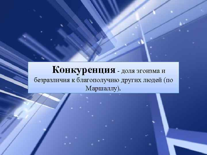 Конкуренция - доля эгоизма и безразличия к благополучию других людей (по Маршаллу). 