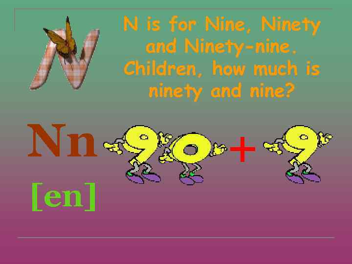 N is for Nine, Ninety and Ninety-nine. Children, how much is ninety and nine?