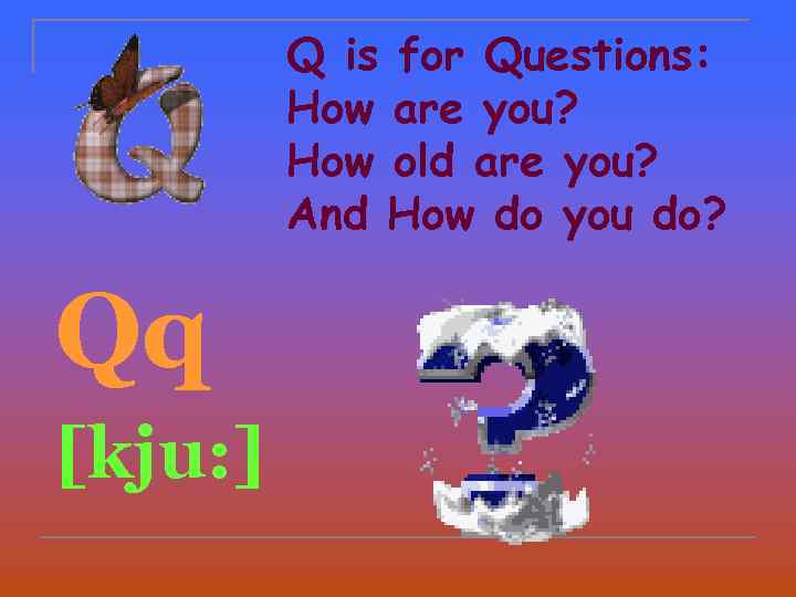 Q is for Questions: How are you? How old are you? And How do