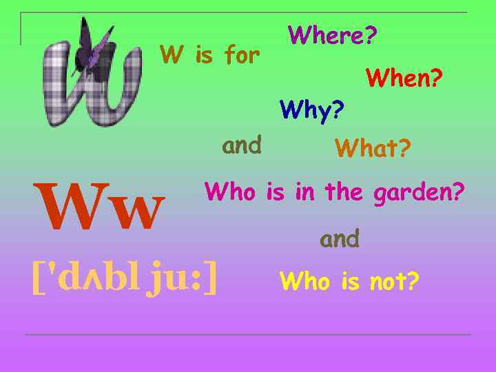 W is for Where? Why? and Ww When? What? Who is in the garden?