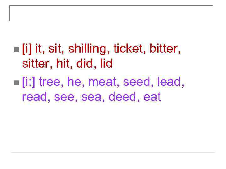 n [i] it, shilling, ticket, bitter, sitter, hit, did, lid n [i: ] tree,