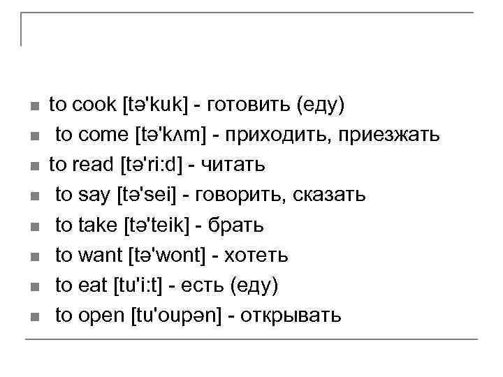 n n n n to cook [tǝ'kuk] - готовить (еду) to come [tǝ'kʌm] -