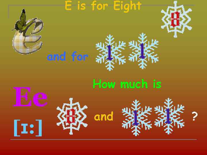 E is for Eight and for Ee [ɪ: ] How much is and ?