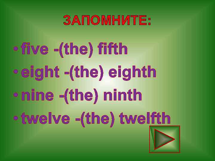 ЗАПОМНИТЕ: • five -(the) fifth • eight -(the) eighth • nine -(the) ninth •