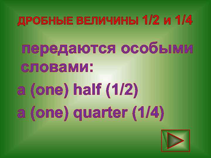 ДРОБНЫЕ ВЕЛИЧИНЫ 1/2 и 1/4 передаются особыми словами: a (one) half (1/2) a (one)