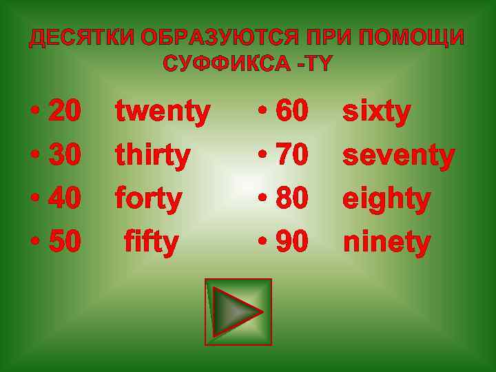 ДЕСЯТКИ ОБРАЗУЮТСЯ ПРИ ПОМОЩИ СУФФИКСА -TY • 20 twenty • 30 thirty • 40