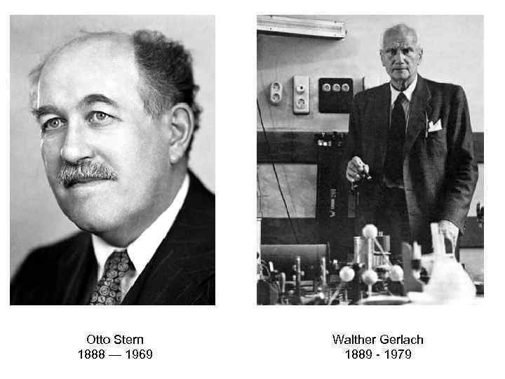 Otto Stern 1888 — 1969 Walther Gerlach 1889 - 1979 