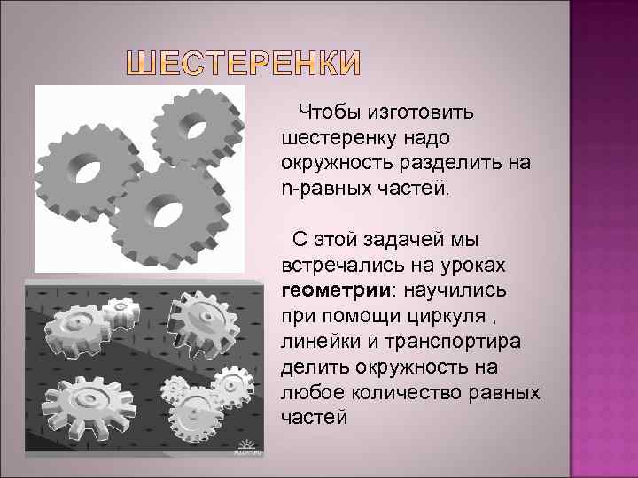 Чтобы изготовить шестеренку надо окружность разделить на n-равных частей. С этой задачей мы встречались