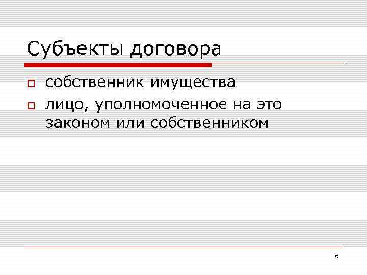 Субъекты договора o o собственник имущества лицо, уполномоченное на это законом или собственником 6