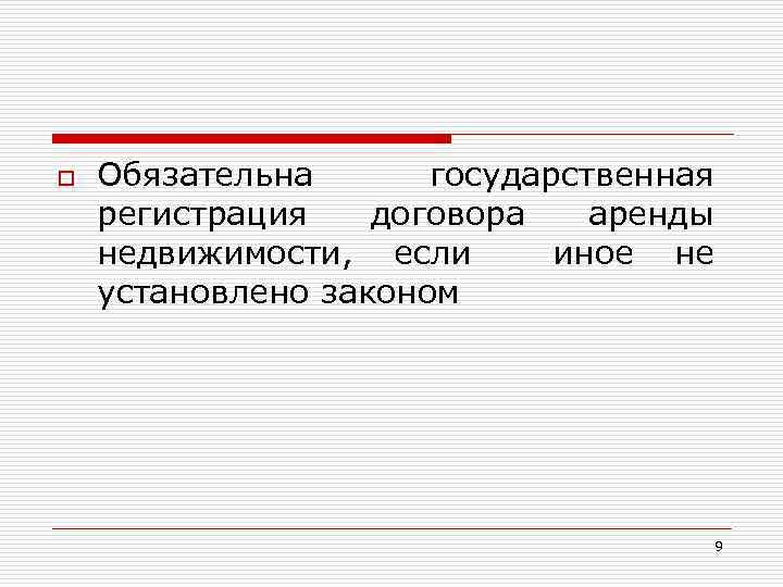 o Обязательна государственная регистрация договора аренды недвижимости, если иное не установлено законом 9 