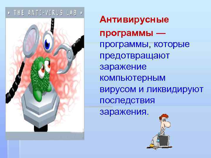 Антивирусные программы — программы, которые предотвращают заражение компьютерным вирусом и ликвидируют последствия заражения. 