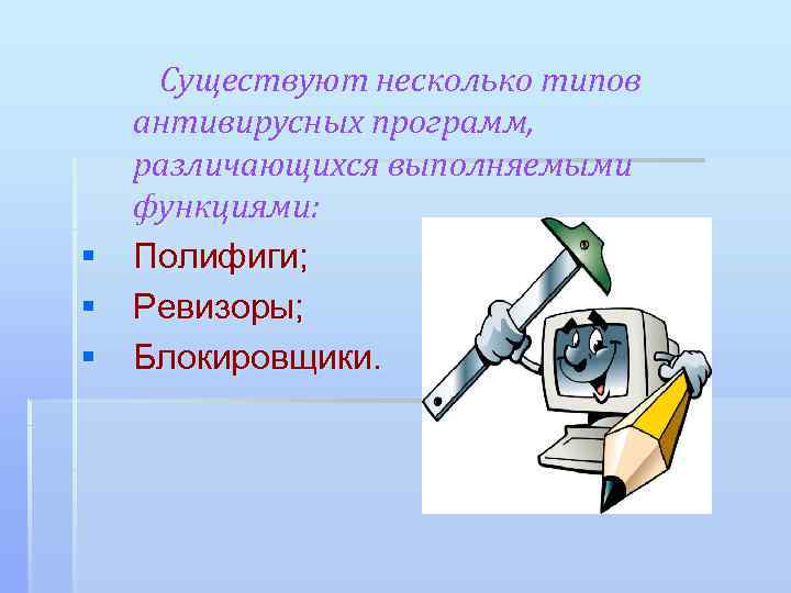 Существуют несколько типов антивирусных программ, различающихся выполняемыми функциями: § Полифиги; § Ревизоры; § Блокировщики.