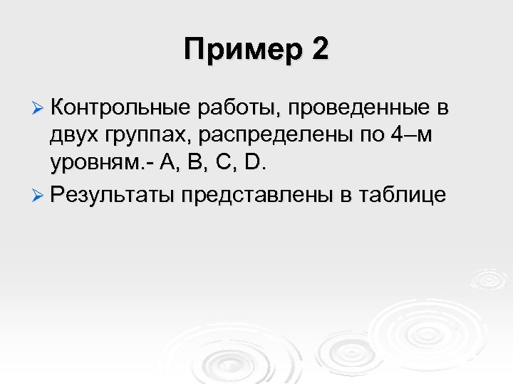 Пример 2 Ø Контрольные работы, проведенные в двух группах, распределены по 4–м уровням. -